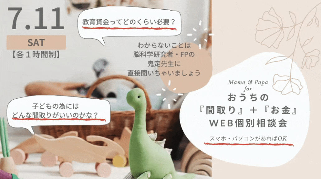 【終了】7月11日(土）子どもの脳力にぐんぐん差がつくお家の『間取り』＋『お金』WEB個別相談会
